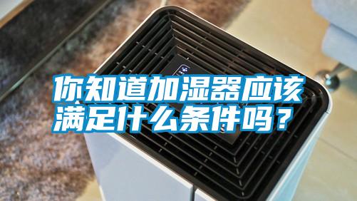 你知道加濕器應該滿足什么條件嗎?