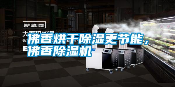 佛香烘干除濕更節能,佛香除濕機