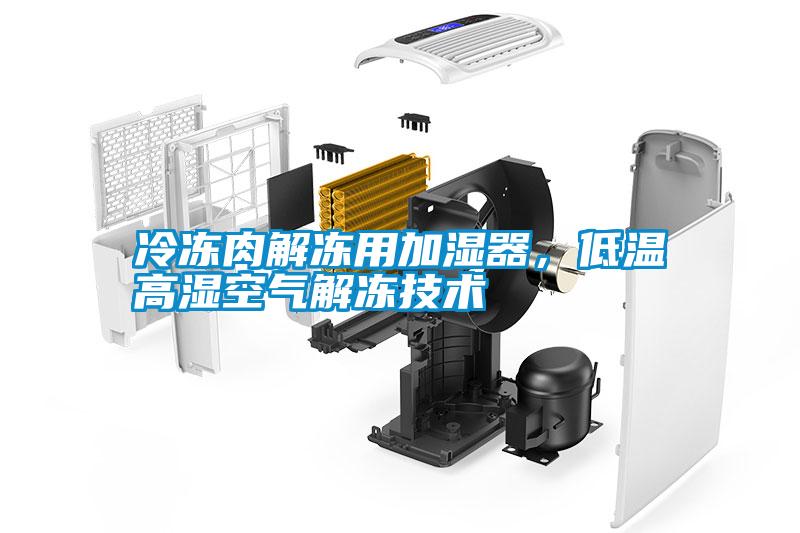 冷凍肉解凍用加濕器，低溫高濕空氣解凍技術