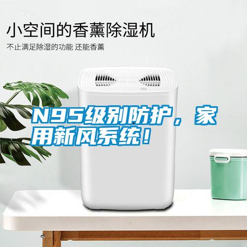 N95級別防護，家用新風系統(tǒng)！