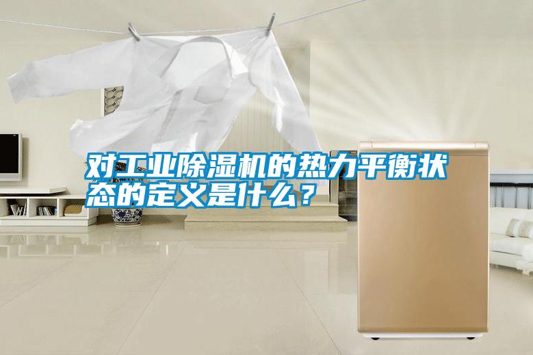 對工業(yè)除濕機(jī)的熱力平衡狀態(tài)的定義是什么?