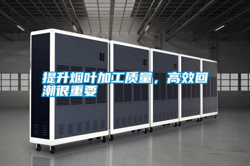 提升煙葉加工質(zhì)量,高效回潮很重要