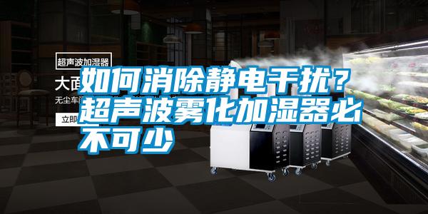 如何消除靜電干擾？超聲波霧化加濕器必不可少