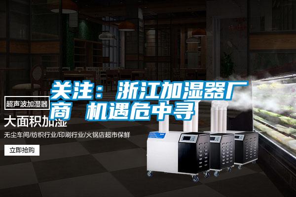 關(guān)注:浙江加濕器廠商 機遇危中尋