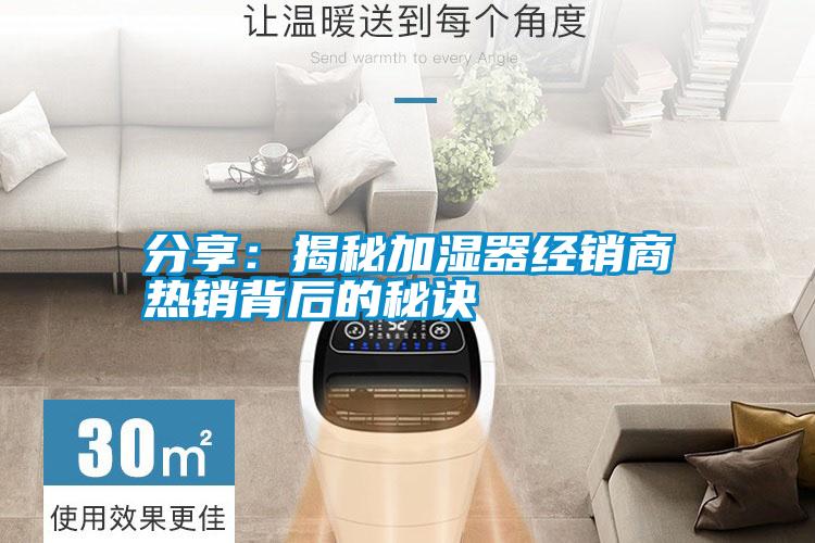 分享:揭秘加濕器經(jīng)銷商熱銷背后的秘訣