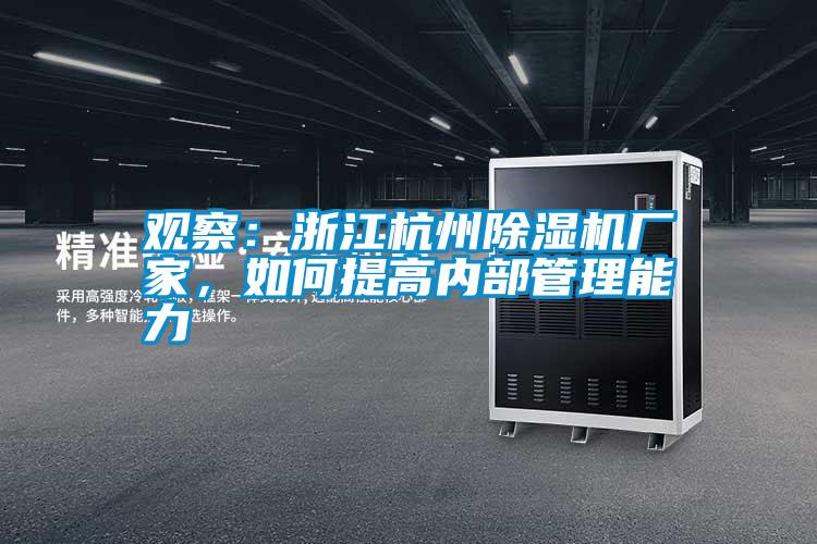 觀察:浙江杭州除濕機(jī)廠家,如何提高內(nèi)部管理能力