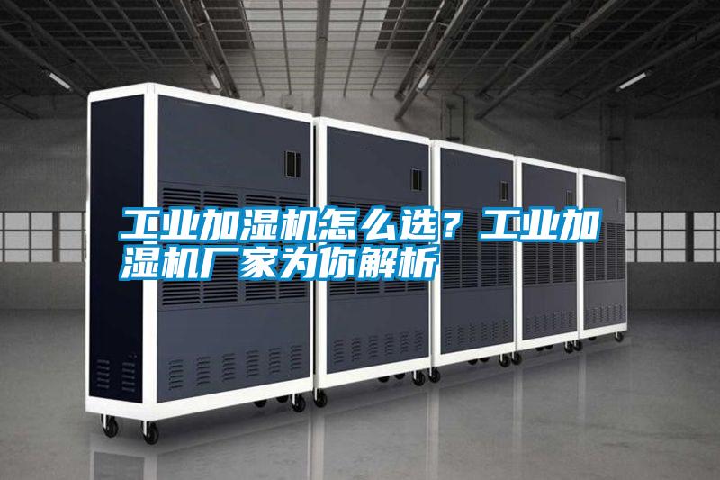 工業(yè)加濕機(jī)怎么選?工業(yè)加濕機(jī)廠家為你解析