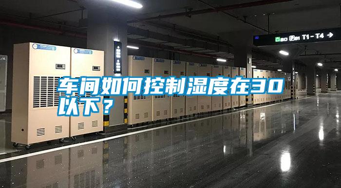 車間如何控制濕度在30以下?