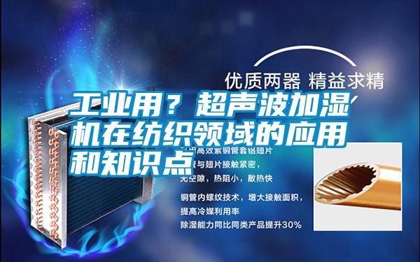 工業(yè)用？超聲波加濕機在紡織領域的應用和知識點