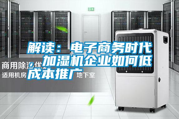 解讀：電子商務時代，加濕機企業如何低成本推廣