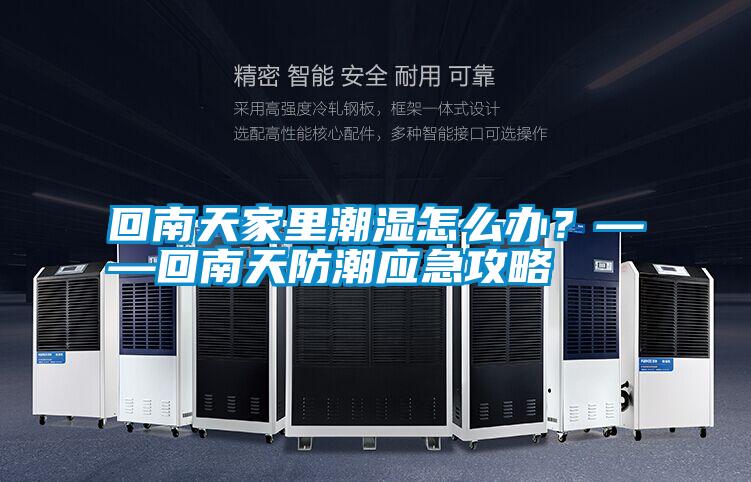 回南天家里潮濕怎么辦?——回南天防潮應急攻略