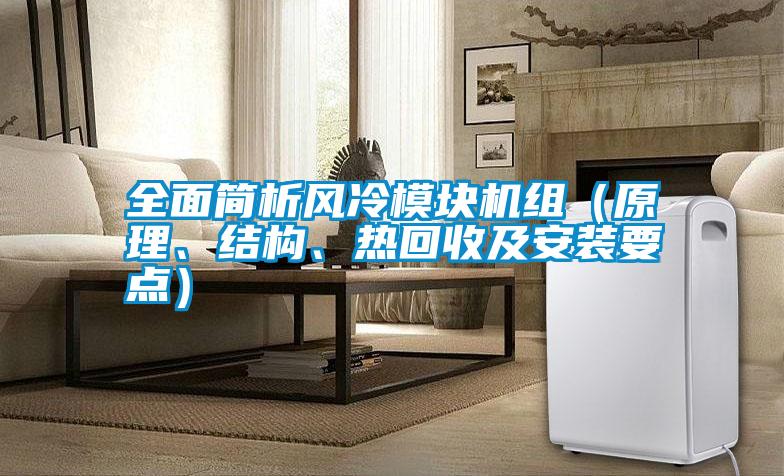全面簡(jiǎn)析風(fēng)冷模塊機(jī)組（原理、結(jié)構(gòu)、熱回收及安裝要點(diǎn)）