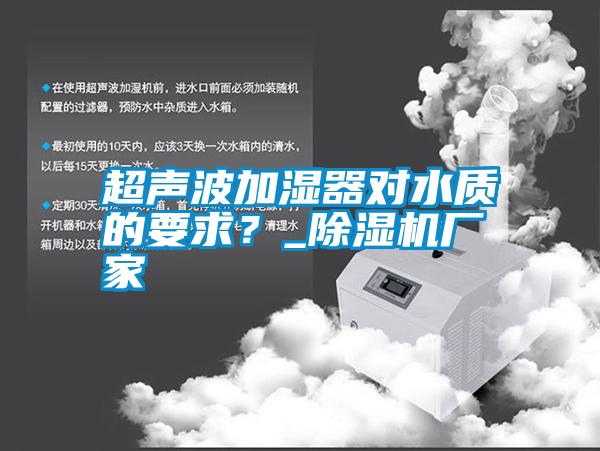 超聲波加濕器對水質的要求?_除濕機廠家