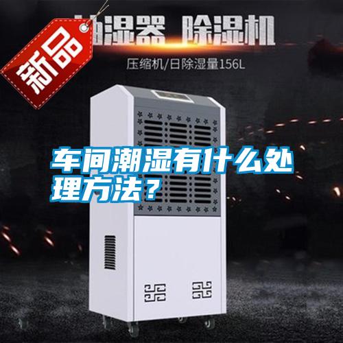 車間潮濕有什么處理方法？