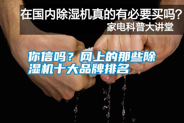 你信嗎?網(wǎng)上的那些除濕機(jī)十大品牌排名