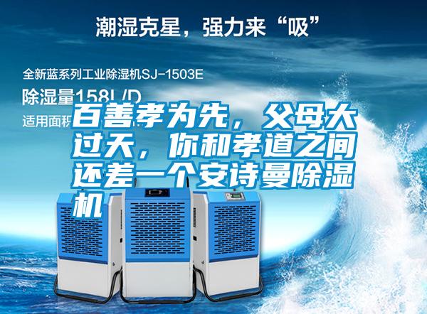 百善孝為先,父母大過天,你和孝道之間還差一個(gè)安詩曼除濕機(jī)