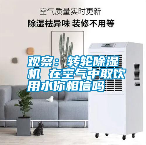 觀察:轉輪除濕機 在空氣中取飲用水你相信嗎