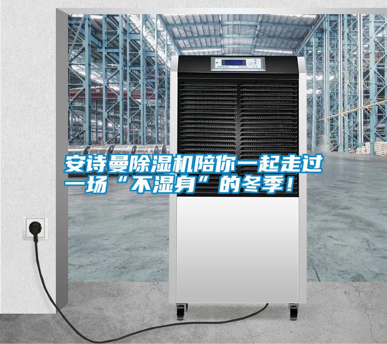 安詩(shī)曼除濕機(jī)陪你一起走過(guò)一場(chǎng)“不濕身”的冬季!