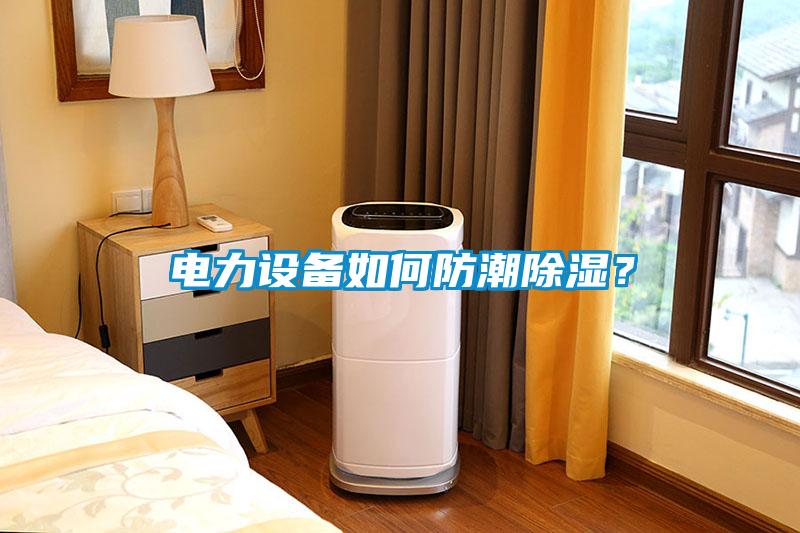 電力設備如何防潮除濕？