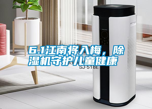 6.1江南將入梅,除濕機(jī)守護(hù)兒童健康