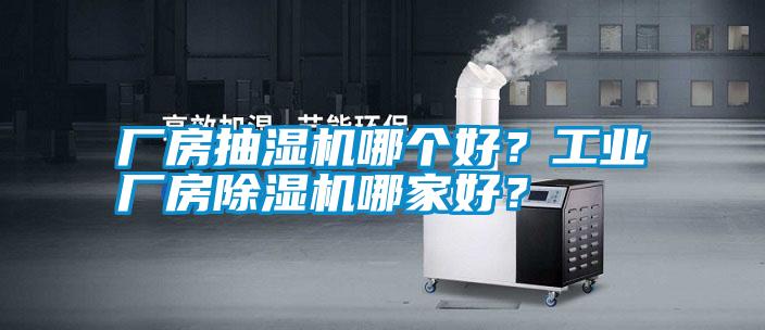 廠房抽濕機哪個好?工業(yè)廠房除濕機哪家好?
