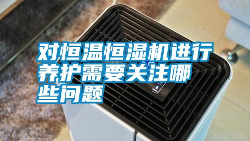 對恒溫恒濕機進行養護需要關注哪些問題