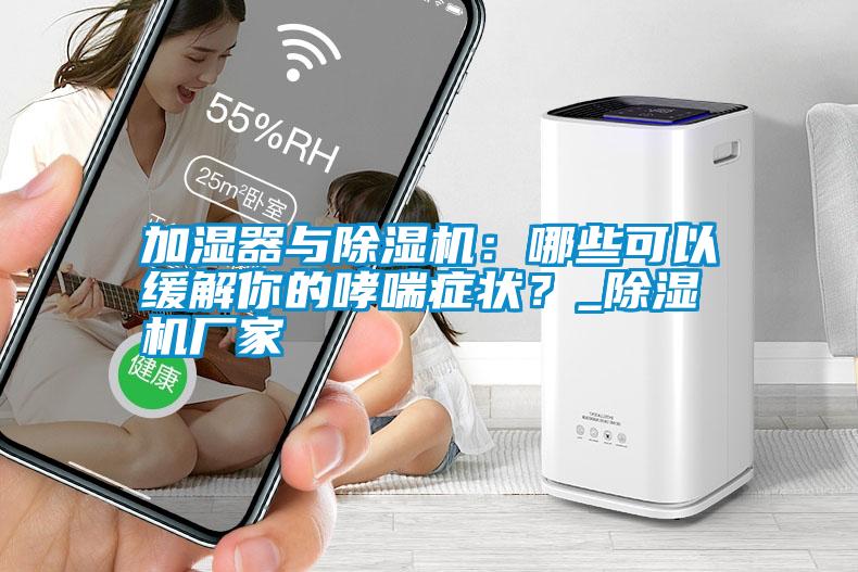 加濕器與除濕機:哪些可以緩解你的哮喘癥狀?_除濕機廠家