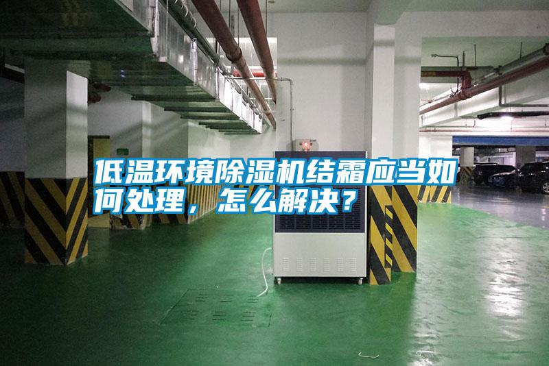 低溫環境除濕機結霜應當如何處理,怎么解決?