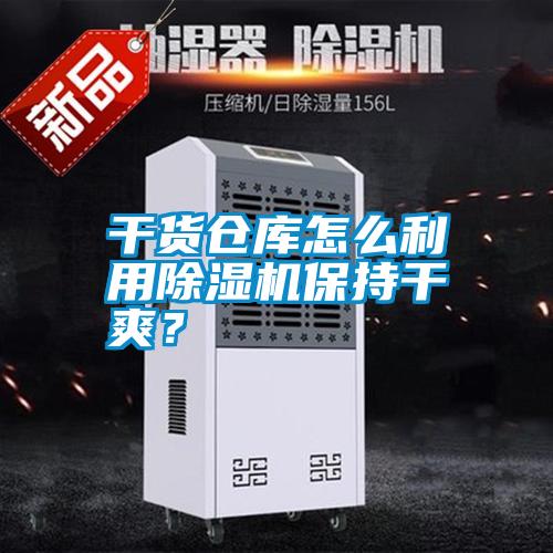 干貨倉庫怎么利用除濕機保持干爽？