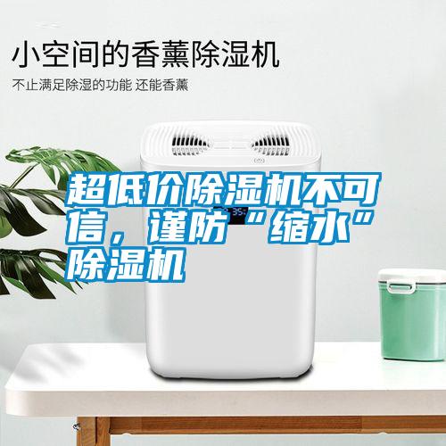 超低價除濕機不可信，謹防“縮水”除濕機