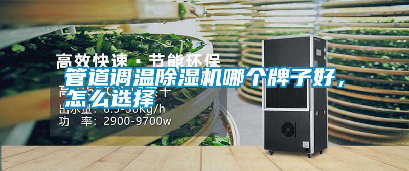 管道調(diào)溫除濕機(jī)哪個牌子好,怎么選擇