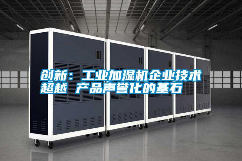 創新:工業加濕機企業技術超越 產品聲譽化的基石