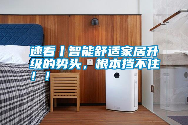 速看丨智能舒適家居升級的勢頭，根本擋不住??！