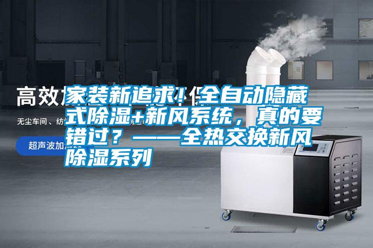 家裝新追求!全自動隱藏式除濕+新風系統(tǒng),真的要錯過?——全熱交換新風除濕系列