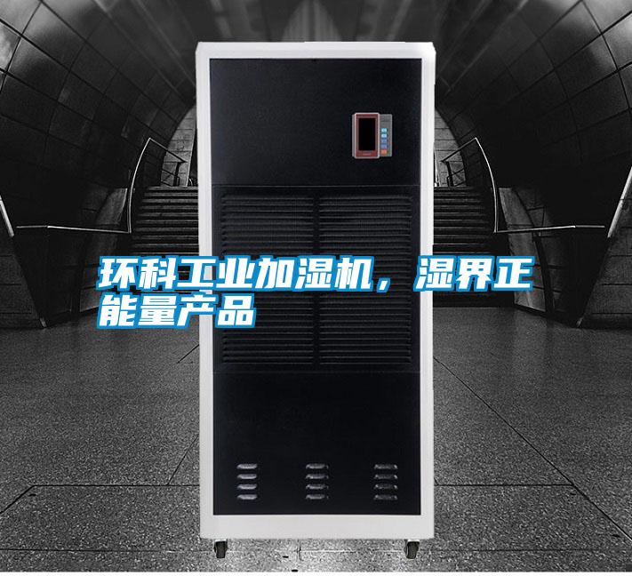 環(huán)科工業(yè)加濕機，濕界正能量產(chǎn)品