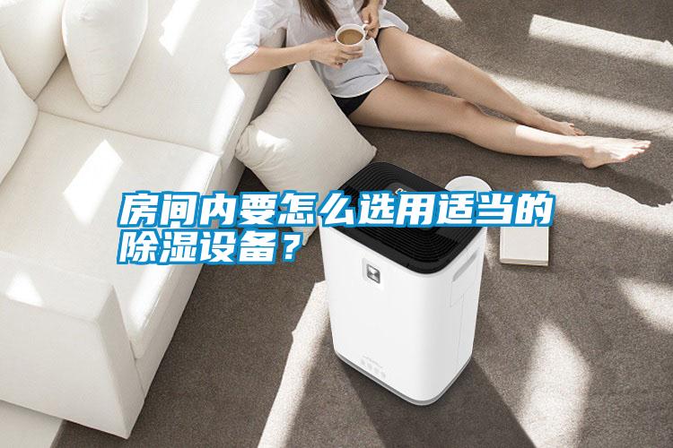 房間內(nèi)要怎么選用適當?shù)某凉裨O備?