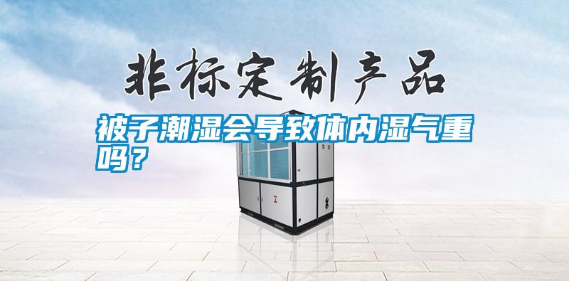 被子潮濕會導致體內濕氣重嗎？