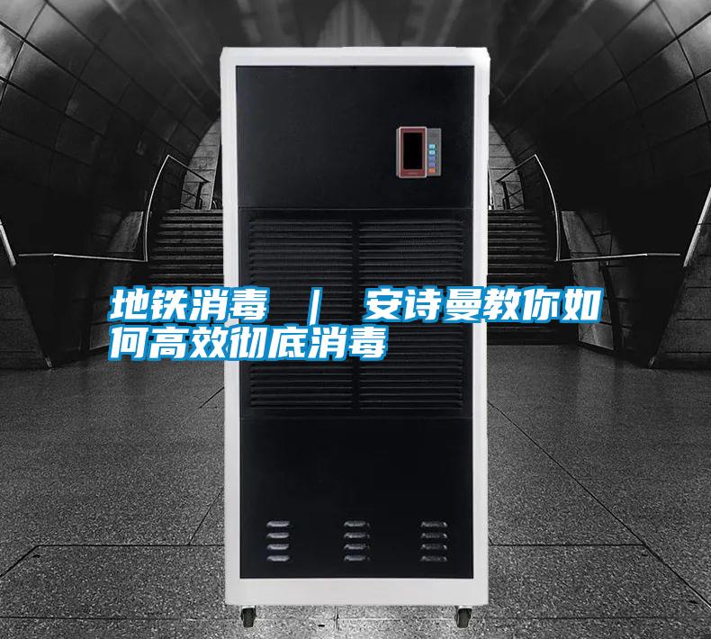 地鐵消毒 | 安詩曼教你如何高效徹底消毒