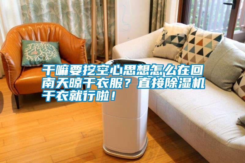干嘛要挖空心思想怎么在回南天晾干衣服?直接除濕機干衣就行啦!