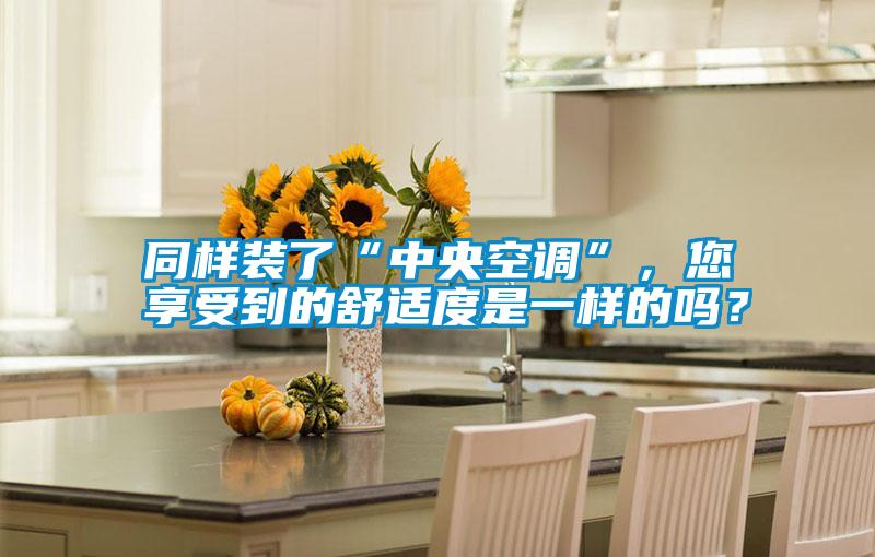 同樣裝了“中央空調(diào)”，您享受到的舒適度是一樣的嗎？