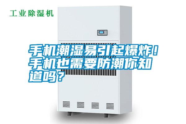 手機潮濕易引起爆炸！手機也需要防潮你知道嗎？