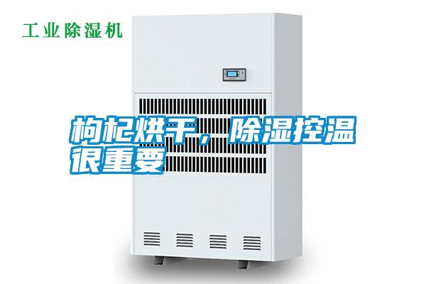 枸杞烘干，除濕控溫很重要