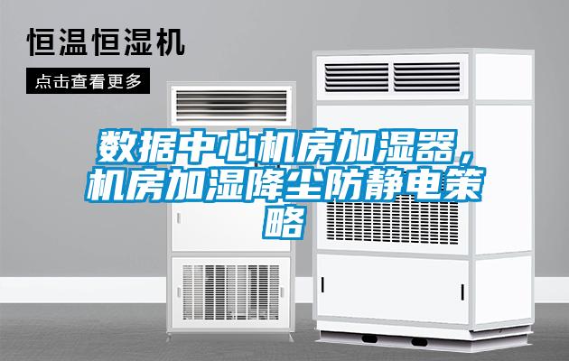 數(shù)據(jù)中心機房加濕器,機房加濕降塵防靜電策略