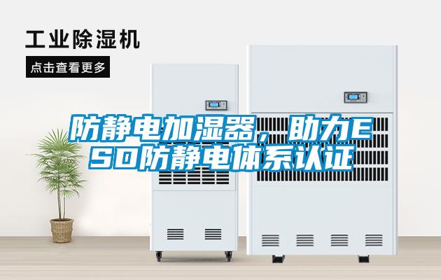防靜電加濕器,助力ESD防靜電體系認證