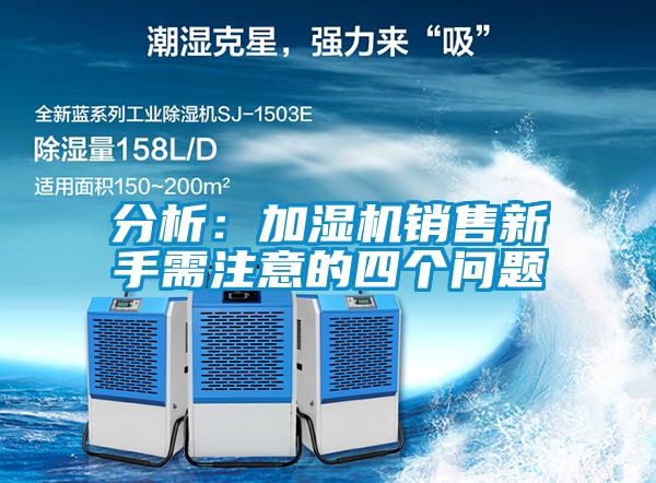 分析:加濕機(jī)銷售新手需注意的四個(gè)問題