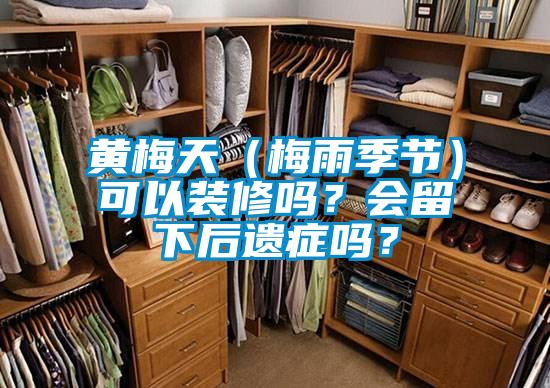 黃梅天(梅雨季節(jié))可以裝修嗎?會留下后遺癥嗎?