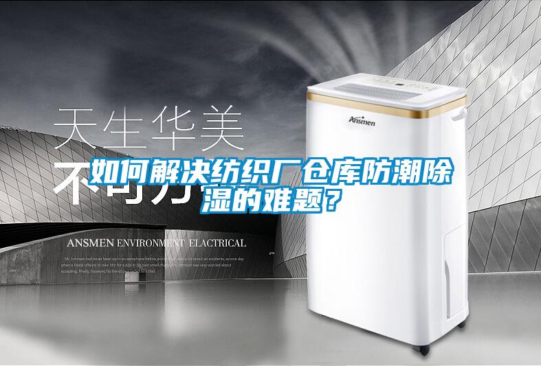 如何解決紡織廠倉庫防潮除濕的難題?