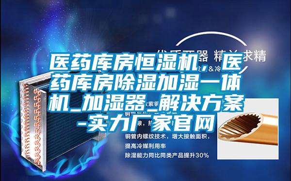 醫(yī)藥庫(kù)房恒濕機(jī),醫(yī)藥庫(kù)房除濕加濕一體機(jī)_加濕器_解決方案-實(shí)力廠家官網(wǎng)