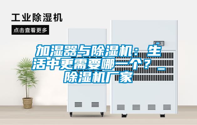 加濕器與除濕機：生活中更需要哪一個？_除濕機廠家