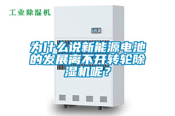 為什么說新能源電池的發展離不開轉輪除濕機呢？